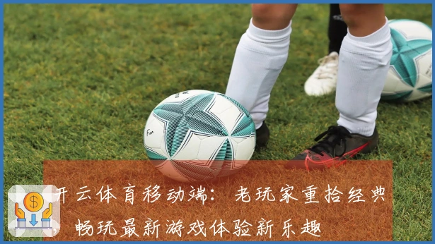 开云体育移动端：老玩家重拾经典，畅玩最新游戏体验新乐趣