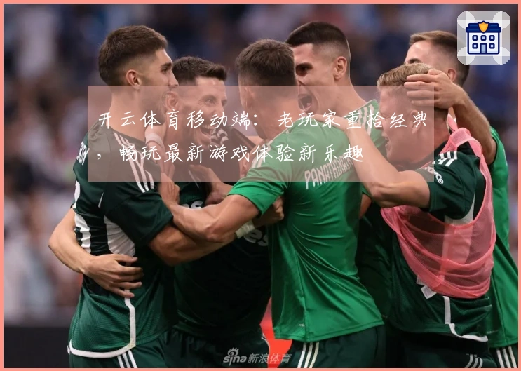 开云体育移动端：老玩家重拾经典，畅玩最新游戏体验新乐趣