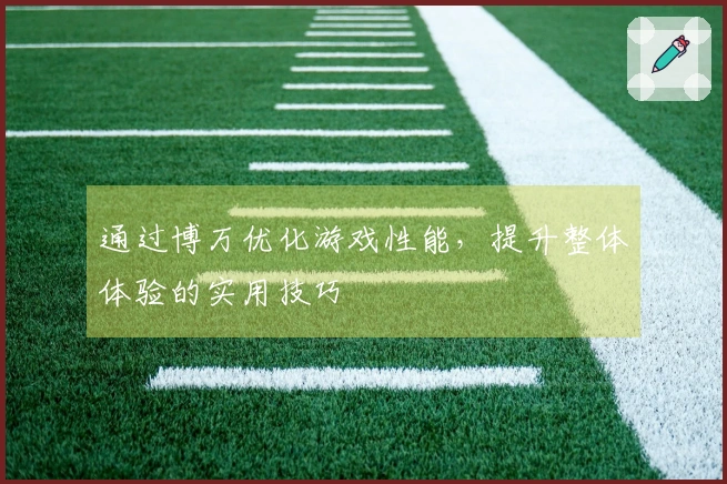 通过博万优化游戏性能，提升整体体验的实用技巧
